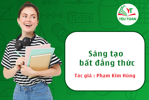 Sáng tạo bất đẳng thức của tác giả Phạm Kim Hùng